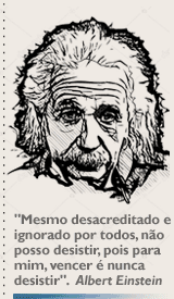 'Mesmo desacreditado e ignorado por todos, não posso desistir, pois para mim, vencer é nunca desistir'. Albert Einstein
